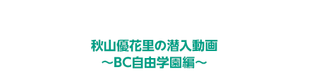 秋山の潜入動画「BC自由学園編」